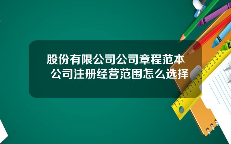 股份有限公司公司章程范本 公司注册经营范围怎么选择